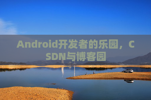 Android开发者的乐园，CSDN与博客园